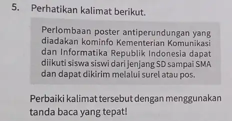 5. Perhatikan kalimat berikut. Perlombaan poster antiperundungan yang diadakan kominfo Kementerian Komunikasi dan Informatika Republik Indonesia dapat diikuti siswa siswi SD sampai SMA dan