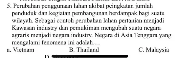 5. Perubahan penggunaan lahan akibat peingkatan jumlah penduduk dan kegiatan pembangunan berdampak bagi suatu wilayah. Sebagai contoh perubahan lahan pertanian menjadi Kawasan industry dan