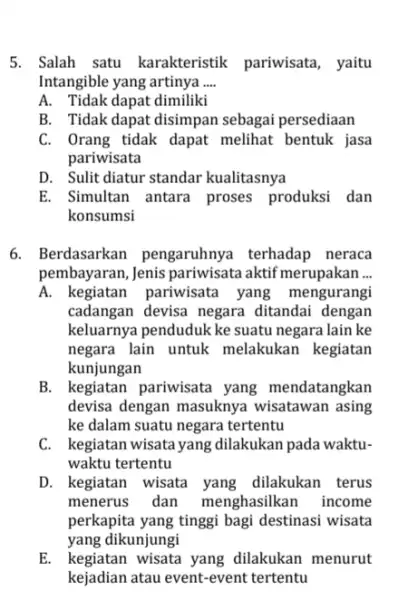 5. Salah satu karakteristik pariwisata , yaitu Intangible yang artinya __ A. Tidak dapat dimiliki B. Tidak dapat disimpan sebagai persediaan C. Orang tidak