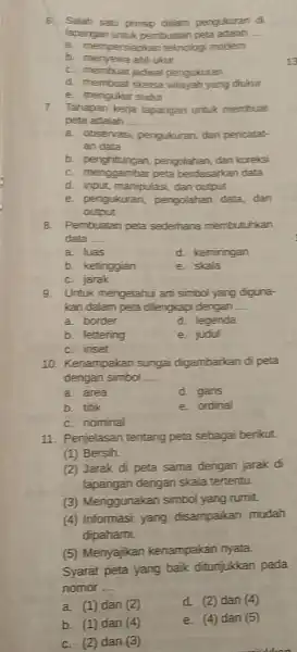 5. Salah satu prinsip dalam pengukuran di lapangan umuk pembuatan peta __ a. mempersiapican telknologi modern b. menyewa ahil c. membuat jadwa pengularan d.