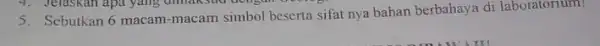 5. Sebutkan 6 macam-macam simbol beserta sifat nya bahan berbahaya di laboratorium!