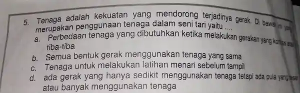 5. Tenage adalah kekuatan yang mendorong terjadinya gerak Di bawahini yang merupakan penggunaan tenaga dalam seni tari yaitu ... __ a Perbedaan tenaga yang