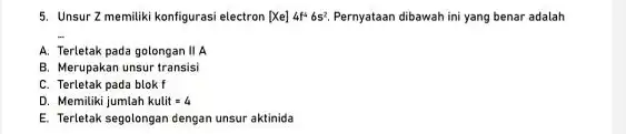 5. Unsur 2 memiliki konfigurasi electron [Xe]4f^465^2. Pernyataan dibawah ini yang benar adalah A. Terletak pada golongan ll A B. Merupakan unsur transisi C.