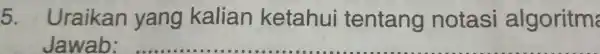 5. Uraikan yang kalian ketahui tentang notasi algoritm Jawab: __