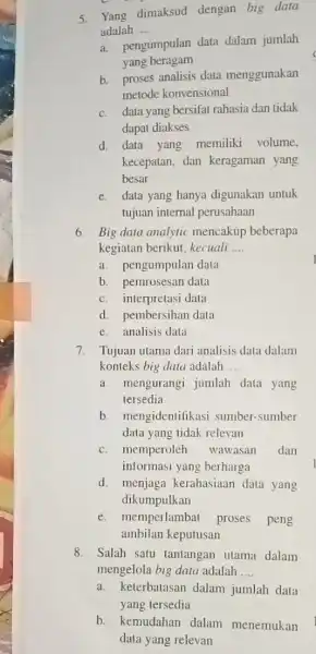 5. Yang dimaksud dengan big data adalah __ a. pengumpulan data dalam jumlah yang beragam b. proses analisis data menggunakan metode konvensional c. data