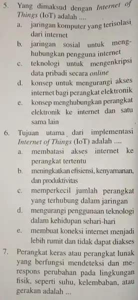 5. Yang dimaksud dengan Internet of Things (IoT adalah .... __ a. jaringan komputer yang terisolasi dari internet b.jaringan sosial untuk meng- hubungkan pengguna