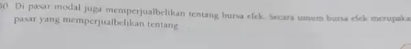 50. Di pasar modal juga memperjualbelikan tentang bursa efek. Secara umum bursa efek merupaka pasar yang memperjualbeli kan tentang __