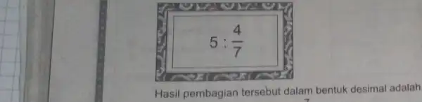 5:(4)/(7) Hasil pembagian tersebut dalam bentuk desimal adalah