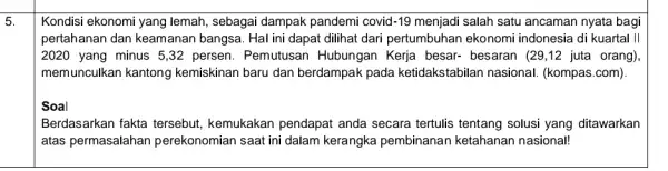 5. Kondisi ekonomi yang lemah, sebagai dampak pandemi covid -19 menjadi salah satu ancaman nyata bagi pertahanan dan keamanan bangsa. Hal ini dapat dilihat