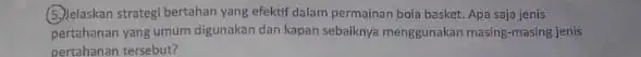 (5)lelaskan strategi bertahan yang efektif dalam permainan bola basket. Apa saja jenis pertahanan yang umum digunakar dan kapan sebaiknya menggunakan masing-masing jenis pertahanan tersebut?