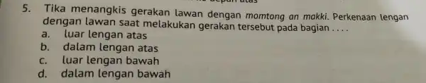 5.Tika menangkis gerakan lawan dengan momtong an makki . Perkenaan lengan dengan lawan saat melakukan gerakan tersebut pada bagian __ a.luar lengan atas b.