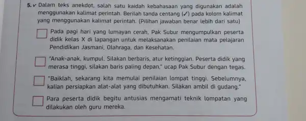 5.v Dalam teks anekdot, salah satu kaidah kebahasaan yang digunakan adalah menggunakan kalimat perintah.Berilah tanda centang (√) pada kolom kalimat yang menggunakan kalimat perintah.(Pilihan