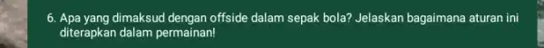 6. Apa yang dimaksud dengan offside dalam sepak bola?Jelaskan bagaimana aturan ini diterapkan dalam permainan!