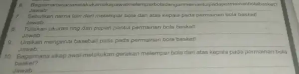 6 Bagaiman acaramelakukansikapawalmelempar nganmemantulpadapermainanb olabasket? Jawab: Sebutkan nama lain dari melempar bola dari atas kepala pada permainan bola basket! Jawab: __ Tuliskan ukuran ring