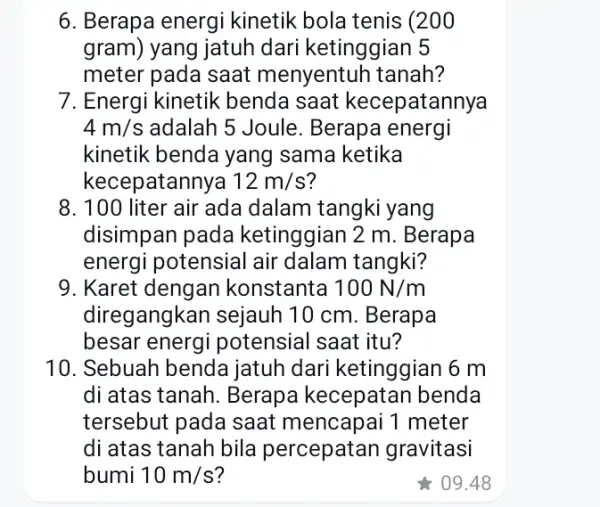 6. Berapa energi kinetik bola tenis (200 gram) yang jatuh dari ketinggian 5 meter pada saat menyentuh tanah? 7. Energi kinetik benda saat kecepatannya