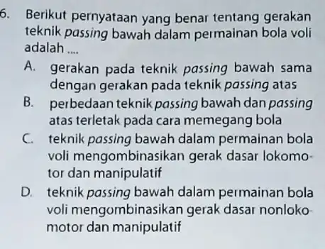 6. Berikut pernyataan yang benar tentang gerakan teknik passing bawah dalam permainan bola voli adalah __ A. gerakan pada teknik passing bawah sama dengan