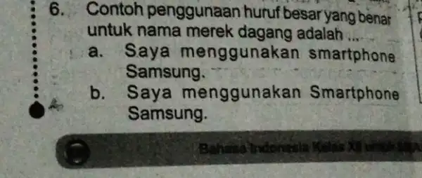 6. Contoh penggunaan huruf besar yang benar untuk nama merek dagang adalah __ a. Saya menggunakan smartphone Samsung. b. Saya menggune akan Smartphone Samsung.