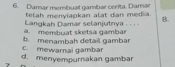 6. Damar membuat gambar cerita. Damar telah menyiapkan alat dan media. Langkah Damar selanjutnya __ a. m embuat skets gambar b. mer ambah detail