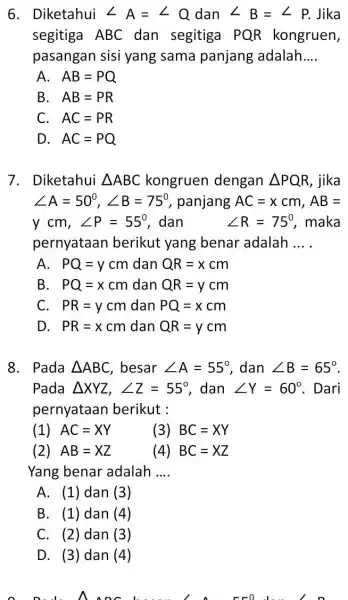 6. Diketahui angle A=angle Q dan angle B=angle P. Jika segitiga ABC dan segitiga PQR kongruen, pasangan sisi yang sama panjang adalah __ A