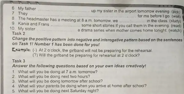 6. My father __ up my sister in the airport tomorrow evening (pick) 7. They __ for me before I go (wart) 8. The