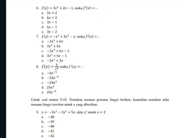 6. f(x)=3x^2+2x-1 maka f'(x)=ldots a. 3x+2 b. 6x+2 c. 3x-1 d. 6x-1 e. 3x-2 7. f(x)=-x^3+3x^2-x maka f'(x)=ldots a. -3x^2+6x b. 3x^2+6x c. -3x^2+6x-1