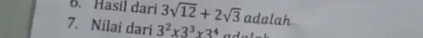 6. Hasil dari 3sqrt (12)+2sqrt (3) adalah 7. Nilai dari 3^2times 3^3times 3^4