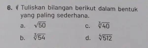 6. I Tuliskan bilangan berikut dalam bentuk yang paling sederhana. a. sqrt (50) sqrt [3](40) b. sqrt [3](54) d. sqrt [4](512)