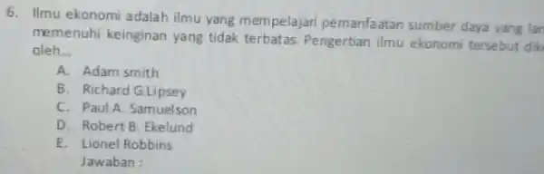 6. Ilmu ekonomi adalah ilmu yang mempelajari pemanfaatan sumber daya yang lan memenuhi keinginan yang tidak terbatas. Pengertian ilmu ekonomi tersebut dik oleh __