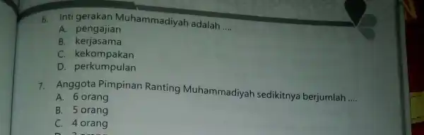 6. Intigerakan Muhammadiyah adalah __ A. pengajian B kerjasama C. kekompakan D. perkumpulan 7. Anggota Pimpinan Ranting Muhammadiyah sedikitnya berjumlah __ A. 6 orang