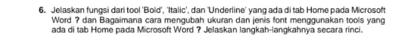 6. Jelaskan fungsi dari tool "Bold", Italic; dan "Underline yang ada di tab Home pada Microsoft Word ? dan Bagaimana cara mengubah ukuran dan