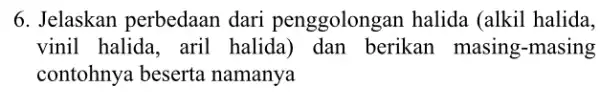 6. Jelaskan perbedaan dari penggolonge in halida (alkil halida, vinil halida, aril halida) dan berikan masing-masing contohnya beserta namanya