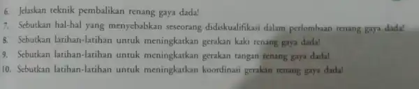 6. Jelaskan teknik pembalikan renang gaya dada! 7. Sebutkan hal-hal yang menyebabkan seseorang didiskualifikasi dalam perlombaan renang gaya dada! 8. Sebutkan latihan -latihan untuk