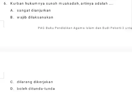 6. Kurban hukumnya sunah muakadah, artinya adalah __ A. sangat dianjurkan B. wajib dilaksanakan PAG Buku Pendidikan Agam Islam dan Budi Pekerti 3 untu