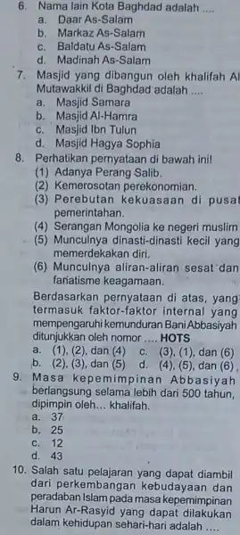 6. Nama lain Kota Baghdad adalah __ a. Daar As-Salam b. Markaz As-Salam C. Baldatu As-Salam d. Madinah As -Salam 7. Masjid yang dibangun