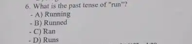 6. What is the past tense of "run"? - A) Running - B) Runned - C) Ran - D) Runs