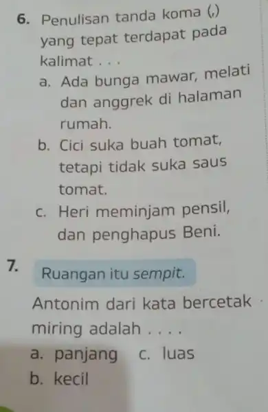 6 - Penulisan tanda koma (,) yang tepat terdapat pada kalimat __ a. Ada bunga mawar,melati dan anggrek di halaman rumah. b. Cici suka