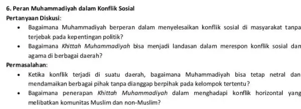 6. Peran Muhammadiyah dalam Konflik Sosial Pertanyaan Diskusi: Bagaimana Muhammadiyah berperan dalam menyelesaikan konflik sosial di masyarakat tanpa terjebak pada kepentingan politik? Bagaimana Khittah