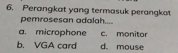 6. Perangk at yang termasu k perangkat pemrosesan adalah __ a microphone c. monitor b. VGA card d. mouse