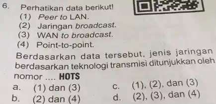 6. Perhatikan data berikut! (1) Peer to LAN. (2) Jaringan broadcast. (3) WAN to broadcast. (4) Point-to-point. Berdasarkan data tersebut, jenis jaringan berdasarkan teknologi