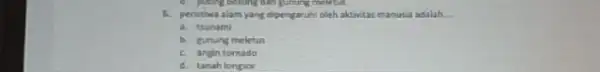 6. peristiwa alam yang dipengaruhi oleh aktivitas mahusia adalah __ a. trunami b. gunung meletus c. angin tornado d. tanah longior
