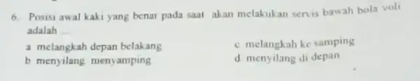 6. Posisi awal kaki yang benar pada saat akan melakukan servis bawah bola voli adalah __ a melangkah depan belakang c. melangkah ke samping