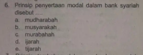 6. Prinsip penyertaan modal dalam bank syariah disebut __ a. mudharabah b. musyarakah rabahah d. ijarah e. tijarah