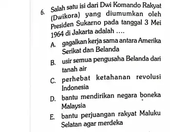 6. Salah satu isi dari Dwi Komando Rakyat (Dwikora) yang diumumkan oleh presiden Sukarno pada tanggal 3 Mei 1964 di Jakarta adalah __ A.