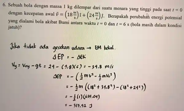 6. Sebuah bola dengan massa 1 kg dilempar dari suatu menara yang tinggi pada saat t=0 dengan kecepatan awal overrightarrow (v)=(18(m)/(s))hat (i)+(24(m)/(s))hat (j) -