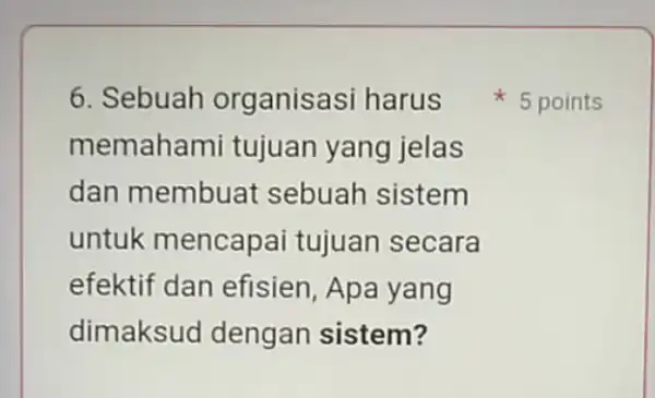 6. Sebuah organisasi harus memahami tujuan yang jelas dan membuat sebuah sistem untuk mencapai tujuan secara efektif dan efisien, Apa yang dimaksud dengan sistem?