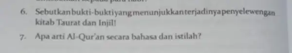 6. Sebutkanbukti-buktiyang menunjukkanterj adinyapenyelewengan kitab Taurat dan Injil! 7. Apa arti Al-Qur'an secara bahasa dan istilah?