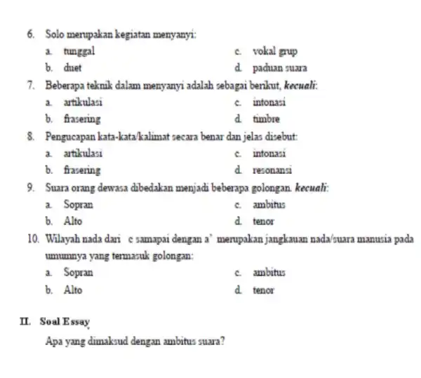 6. Solo merupakan kegiatan menyanyi: a. tunggal c. vokal grup b. duet d. paduan suara 7. Beberapa teknik dalam menyanyi adalah sebagai berikut, kecuali: