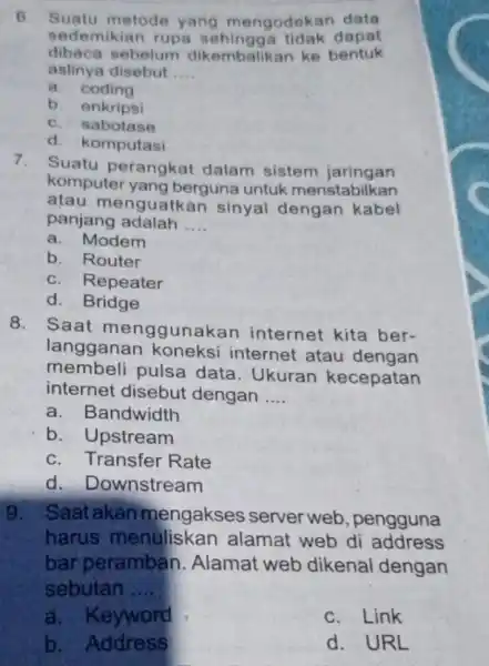 6. Suatu metode yang mengodek in data sedemikian rupa sehingg a tidak dapat dibaca sebelum dikembalikan ke bentuk aslinya disebut __ a. coding b.