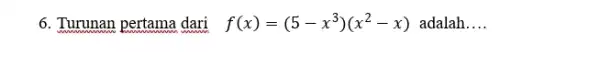 6. Turunan pertama dari f(x)=(5-x^3)(x^2-x) adalah __