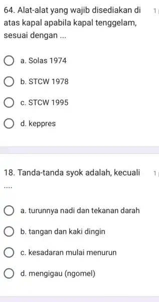 64. Alat-alat yang wajib disediakan I di atas kapal apabila kapal tenggelam, sesuai dengan __ a. Solas 1974 b. STCW 1978 c. STCW 1995